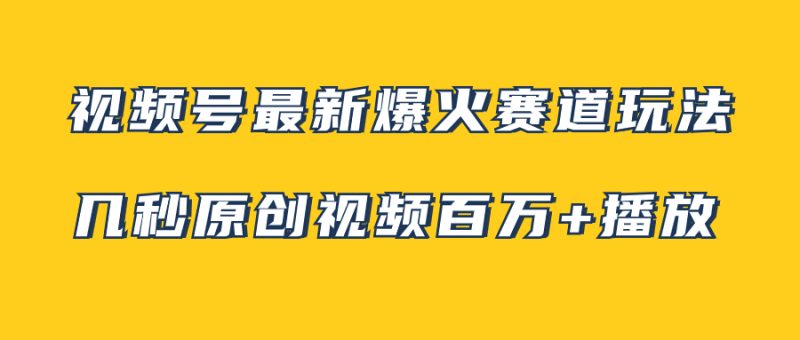（7917期）视频号最新爆火赛道玩法，几秒视频可达百万播放，小白即可操作（附素材）_免费分享网络创业,副业,信息差项目的老牌资源整合平台！金铲子项目