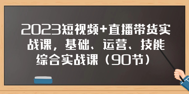 (7923期)2023短视频直播带货实战课,基础、运营、技能综合实操课(90节)_免费分享网络创业,副业,信息差项目的老牌资源整合平台!金铲子项目