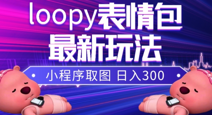 (7900期)小狸猫loopy表情包小程序取图玩法,最新出的表情包素材_免费分享网络创业,副业,信息差项目的老牌资源整合平台!金铲子项目