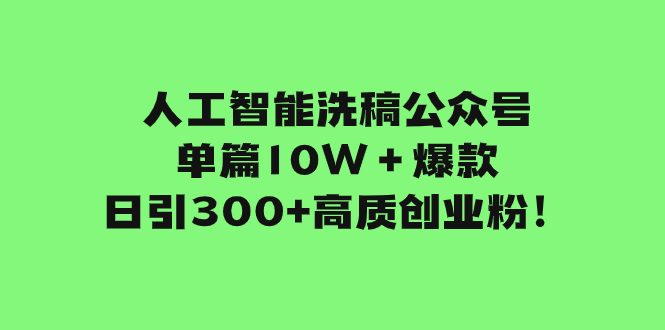 (7920期)人工智能洗稿公众号单篇爆款,日引高质创业粉_免费分享网络创业,副业,信息差项目的老牌资源整合平台!金铲子项目