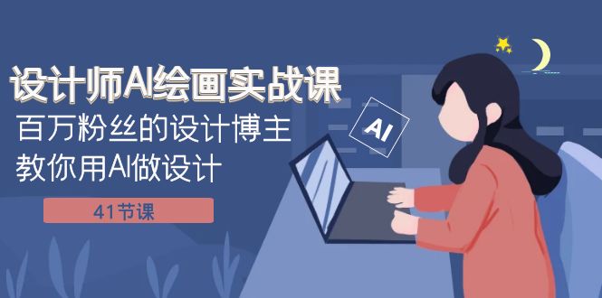 （7890期）设计师AI绘画实战课：百万粉丝的设计博主教你用AI做设计（41节课）_免费分享网络创业,副业,信息差项目的老牌资源整合平台！金铲子项目