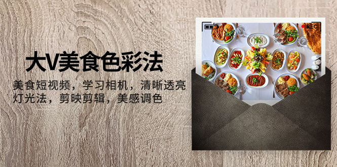 (7862期)大V-美食色彩法,美食短视频学习相机清晰透亮灯光法剪映剪辑美感调色_免费分享网络创业,副业,信息差项目的老牌资源整合平台!金铲子项目