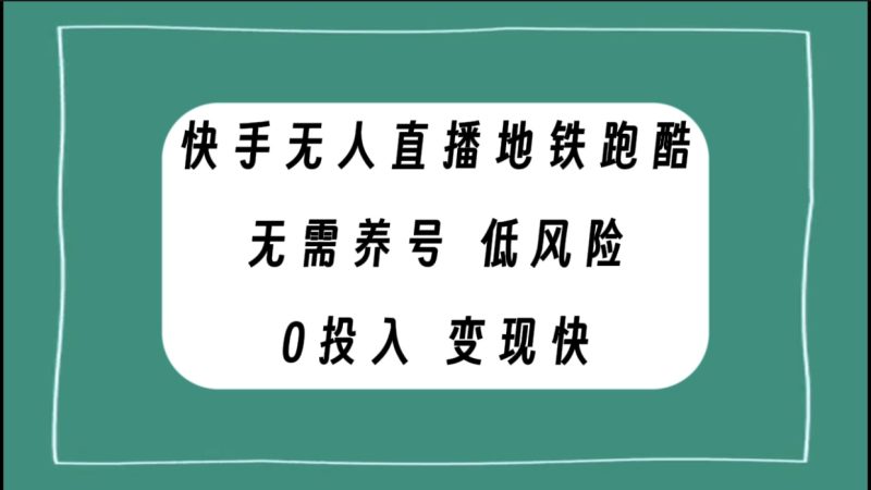 （7823期）快手无人直播地铁跑酷，无需养号，低投入零风险快_免费分享网络创业,副业,信息差项目的老牌资源整合平台！金铲子项目