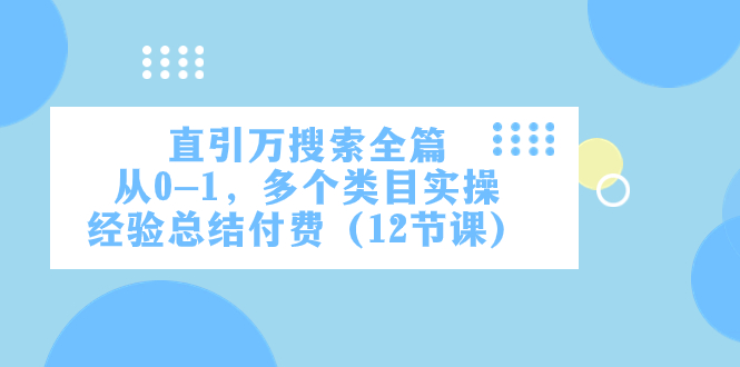 (7828期)直引万·搜索全篇,从0-1,多个类目实操经验总结付费(12节课)_免费分享网络创业,副业,信息差项目的老牌资源整合平台!金铲子项目