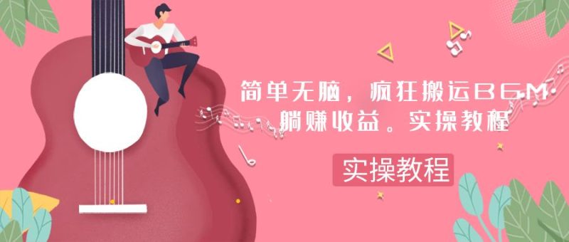 (7788期)简单无脑,疯狂搬运BGM,一次躺刀。实操教程_免费分享网络创业,副业,信息差项目的老牌资源整合平台!金铲子项目