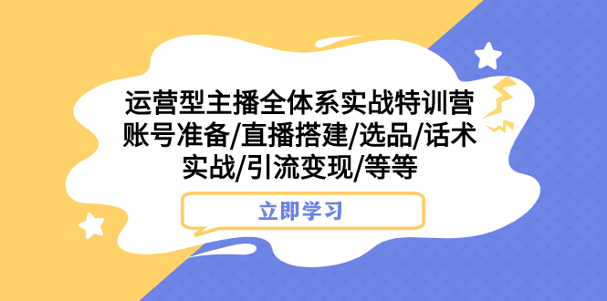 (7740期)运营型主播全体系实战特训营账号准备/直播搭建/选品/话术实战/引流/等_免费分享网络创业,副业,信息差项目的老牌资源整合平台!金铲子项目