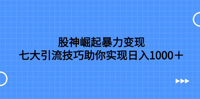 （7743期）股神崛起暴力，七大引流技巧助你实现，按照流程操作，没…_免费分享网络创业,副业,信息差项目的老牌资源整合平台！金铲子项目