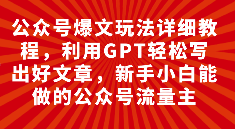 (7746期)公众号爆文玩法详细教程,利用GPT写出好文章,新手小白能做的公众号…_免费分享网络创业,副业,信息差项目的老牌资源整合平台!金铲子项目