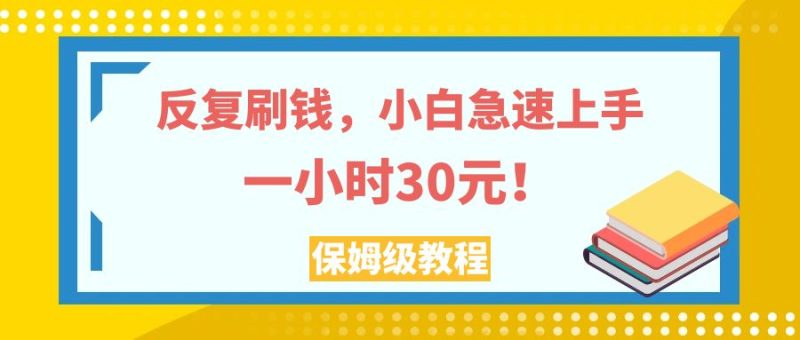 （7751期）反复刷钱，小白急速上手，一个小时30元，实操教程。_免费分享网络创业,副业,信息差项目的老牌资源整合平台！金铲子项目