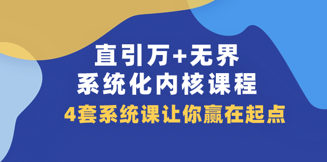 (7754期)直引万无界·系统化内核课程,4套系统课让你赢在起点(60节课)_免费分享网络创业,副业,信息差项目的老牌资源整合平台!金铲子项目