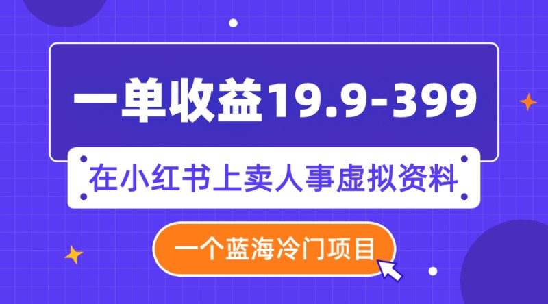 (7701期)一单19.9-399,一个蓝海冷门项目,在小红书上卖人事虚拟资料_免费分享网络创业,副业,信息差项目的老牌资源整合平台!金铲子项目
