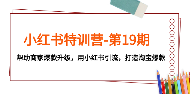 (7712期)小红书特训营-第19期,帮助商家爆款升级,用小红书引流,打造淘宝爆款_免费分享网络创业,副业,信息差项目的老牌资源整合平台!金铲子项目