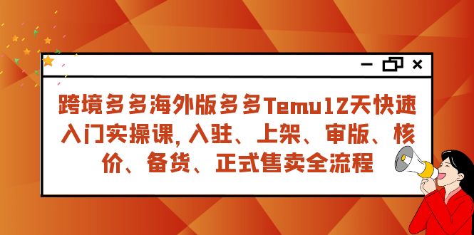 (7686期)跨境多多海外版多多Temu12天快速入门实战课,从入驻上架到正式售卖全流程_免费分享网络创业,副业,信息差项目的老牌资源整合平台!金铲子项目