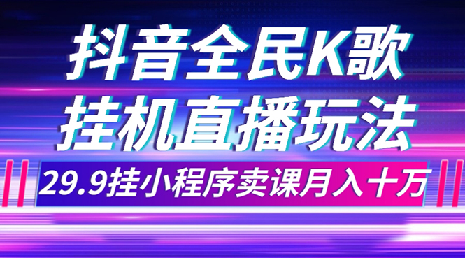 (7661期)抖音全民K歌直播不露脸玩法,29.9挂小程序卖课10万_免费分享网络创业,副业,信息差项目的老牌资源整合平台!金铲子项目