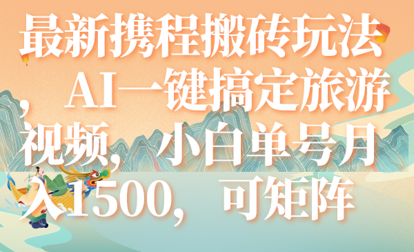 （7653期）最新携程搬砖玩法，AI一键搞定旅游视频，小白单号1500，可矩阵_免费分享网络创业,副业,信息差项目的老牌资源整合平台！金铲子项目