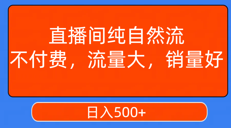 (7622期)直播间纯自然流,不付费,流量大,销量好,_免费分享网络创业,副业,信息差项目的老牌资源整合平台!金铲子项目
