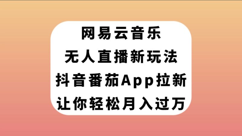 （7599期）网易云音乐无人直播新玩法，抖音番茄APP拉新，让你_免费分享网络创业,副业,信息差项目的老牌资源整合平台！金铲子项目