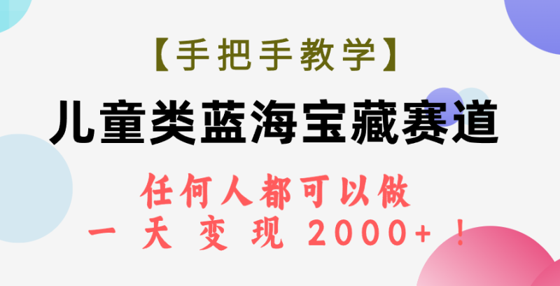 （7611期）【手把手教学】儿童类蓝海宝藏赛道，任何人都可以做，一天_免费分享网络创业,副业,信息差项目的老牌资源整合平台！金铲子项目