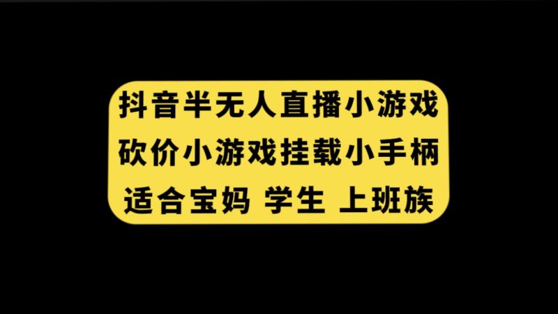 (7586期)抖音半无人直播砍价小游戏,挂载游戏小手柄,适合宝妈学生上班族_免费分享网络创业,副业,信息差项目的老牌资源整合平台!金铲子项目