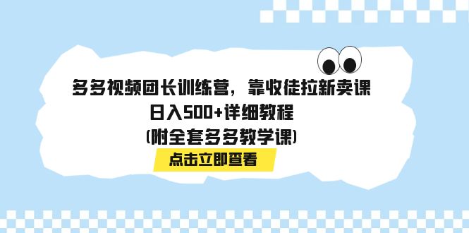 （7565期）多多视频团长训练营，靠收徒拉新卖课，详细教程(附全套多多教学课)_免费分享网络创业,副业,信息差项目的老牌资源整合平台！金铲子项目