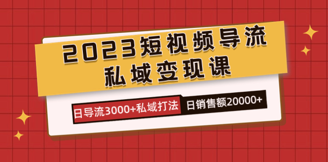 (7550期)2023短视频导流·私域课,日导流私域打法售额_免费分享网络创业,副业,信息差项目的老牌资源整合平台!金铲子项目