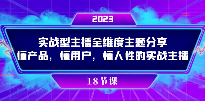 (7551期)实操型主播全维度主题分享,懂产品,懂用户,懂人性的实战主播_免费分享网络创业,副业,信息差项目的老牌资源整合平台!金铲子项目
