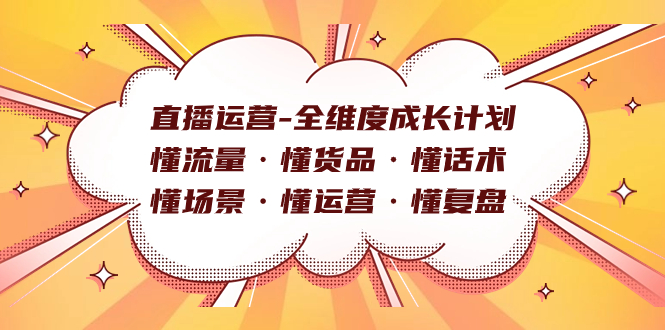 (7552期)直播运营-全维度成长计划懂流量·懂货品·懂话术·懂场景·懂运营·懂复盘_免费分享网络创业,副业,信息差项目的老牌资源整合平台!金铲子项目