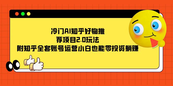（7498期）冷门AI知乎好物推荐项目2.0玩法，附知乎全套账号运营，小白也能零投资躺赚_免费分享网络创业,副业,信息差项目的老牌资源整合平台！金铲子项目