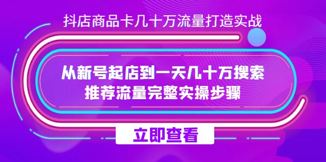 (7500期)抖店-商品卡几十万流量打造实战,从新号起店到一天几十万搜索、推荐流量…_免费分享网络创业,副业,信息差项目的老牌资源整合平台!金铲子项目