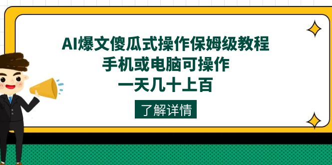 (7444期)AI爆文傻瓜式操作保姆级教程,手机或电脑可操作,一天几十上百_免费分享网络创业,副业,信息差项目的老牌资源整合平台!金铲子项目