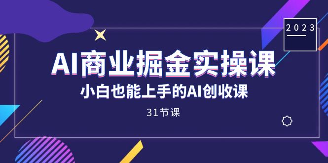 （7446期）AI商业掘金实操课，小白也能上手的AI创收课（31课）_免费分享网络创业,副业,信息差项目的老牌资源整合平台！金铲子项目