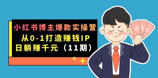 (7424期)小红书博主爆款实操营·第11期:从0-1打造赚钱IP,日躺赚,9月完结新课_免费分享网络创业,副业,信息差项目的老牌资源整合平台!金铲子项目