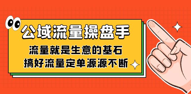 (7435期)公域流量-操盘手,流量就是生意的基石,搞好流量定单源源不断_免费分享网络创业,副业,信息差项目的老牌资源整合平台!金铲子项目