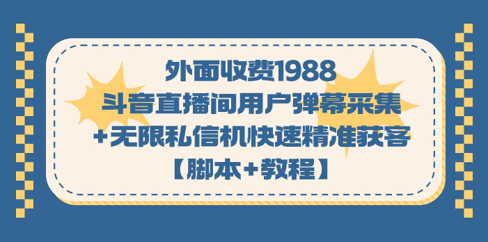 (7402期)外面收费1988斗音直播间用户弹幕采集无限私信机快速精准获客【脚本教程】_免费分享网络创业,副业,信息差项目的老牌资源整合平台!金铲子项目