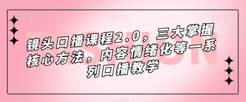 （7374期）镜头-口播课程2.0，三大掌握核心方法，内容情绪化等一系列口播教学_免费分享网络创业,副业,信息差项目的老牌资源整合平台！金铲子项目