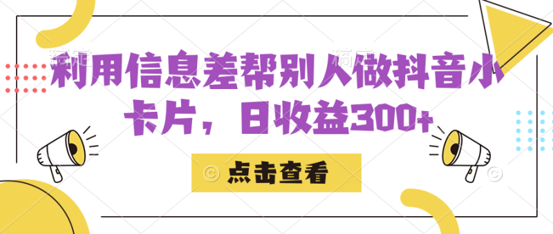 (7351期)利用信息查帮别人做抖音小卡片,_免费分享网络创业,副业,信息差项目的老牌资源整合平台!金铲子项目