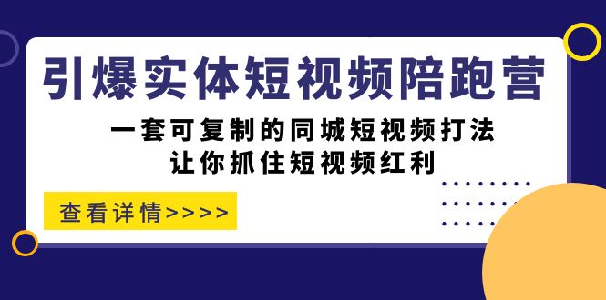 (7294期)引爆实体-短视频陪跑营,一套可复制的同城短视频打法,让你抓住短视频红利_免费分享网络创业,副业,信息差项目的老牌资源整合平台!金铲子项目