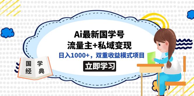 (7299期)全网首发Ai最新国学号流量主私域双重模式项目_免费分享网络创业,副业,信息差项目的老牌资源整合平台!金铲子项目