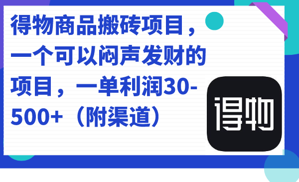 （7303期）得物商品搬砖项目，一个可以闷声发财的项目，一单-（附渠道）_免费分享网络创业,副业,信息差项目的老牌资源整合平台！金铲子项目