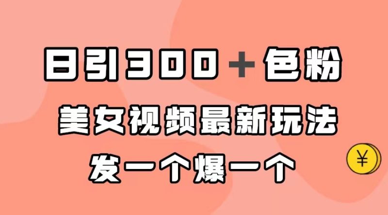 (7273期)日引色粉,美女视频最新玩法,发一个爆一个_免费分享网络创业,副业,信息差项目的老牌资源整合平台!金铲子项目