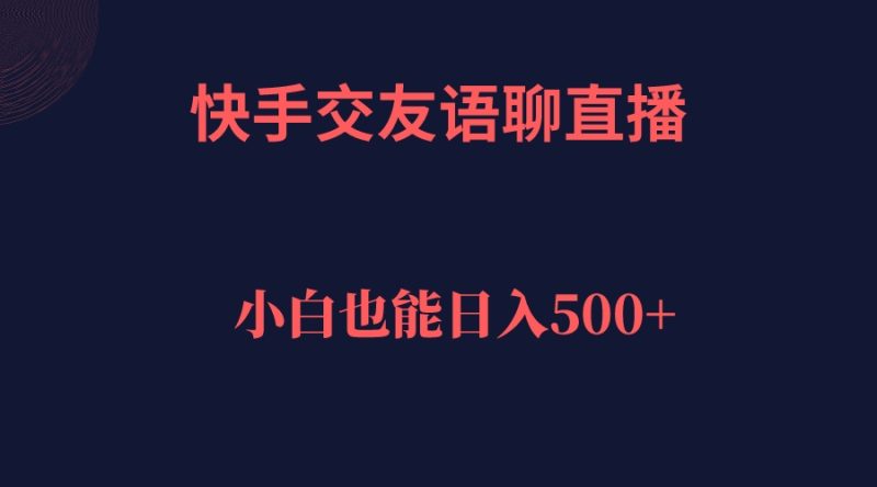 （7275期）快手交友语聊直播，_免费分享网络创业,副业,信息差项目的老牌资源整合平台！金铲子项目