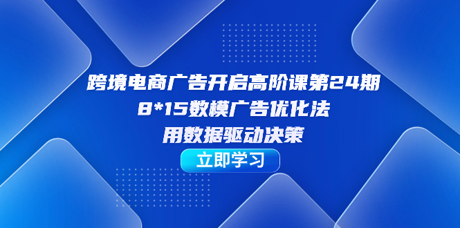 (7279期)跨境电商-广告开启高阶课第24期,8*15数模广告优化法,用数据驱动决策_免费分享网络创业,副业,信息差项目的老牌资源整合平台!金铲子项目