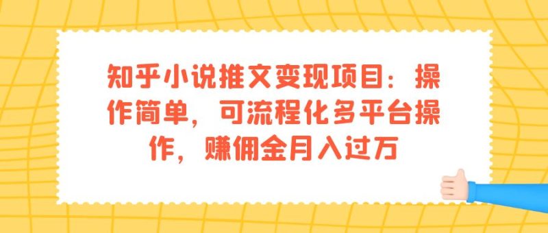 (7260期)知乎小说推文项目:操作简单,可流程化多平台操作,赚佣金_免费分享网络创业,副业,信息差项目的老牌资源整合平台!金铲子项目