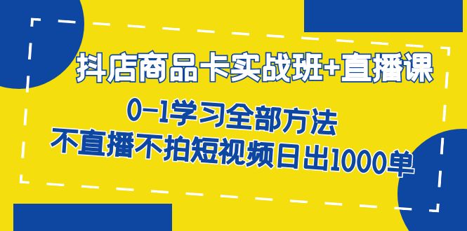 （7240期）抖店商品卡实战班直播课-8月0-1学习全部方法不直播不拍短视频日出1000单_免费分享网络创业,副业,信息差项目的老牌资源整合平台！金铲子项目