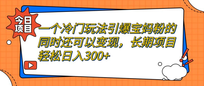 (7147期)一个冷门玩法引爆宝妈粉的同时还可以,长期项目_免费分享网络创业,副业,信息差项目的老牌资源整合平台!金铲子项目
