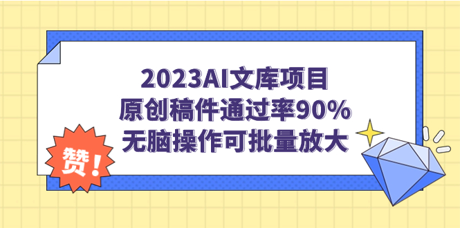 (7122期)2023AI文库项目,原创稿件通过率90%,无脑操作可批量放大_免费分享网络创业,副业,信息差项目的老牌资源整合平台!金铲子项目