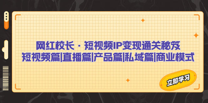 (7129期)网红校长·短视频IP通关秘笈:短视频篇直播篇产品篇私域篇商业模式_免费分享网络创业,副业,信息差项目的老牌资源整合平台!金铲子项目