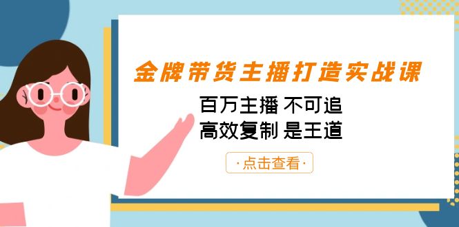 （7134期）金牌带货主播打造实战课：百万主播不可追，高效复制是王道（10节课）_免费分享网络创业,副业,信息差项目的老牌资源整合平台！金铲子项目