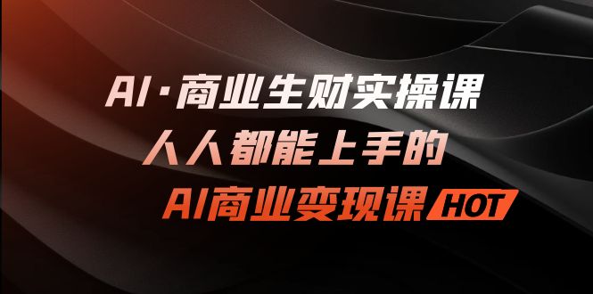 （7135期）AI·商业生财实操课：人人都能上手的AI·商业课_免费分享网络创业,副业,信息差项目的老牌资源整合平台！金铲子项目