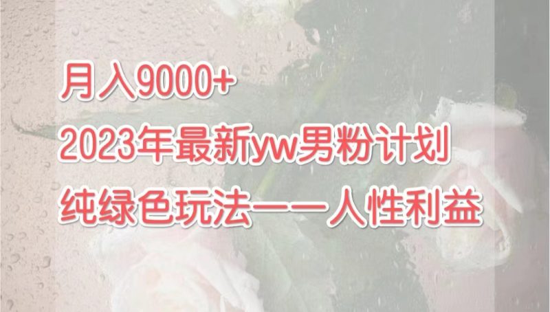 （7111期）2023年9月最新yw男粉计划绿色玩法人性之利益_免费分享网络创业,副业,信息差项目的老牌资源整合平台！金铲子项目
